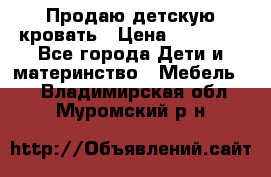 Продаю детскую кровать › Цена ­ 13 000 - Все города Дети и материнство » Мебель   . Владимирская обл.,Муромский р-н